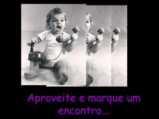 Marque u Aproveite e marque um encontro... 
