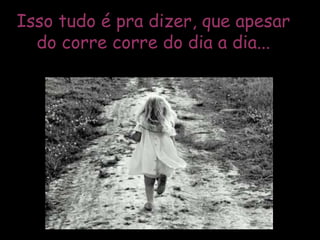 Isso tudo é pra dizer, que apesar do corre corre do dia a dia... 