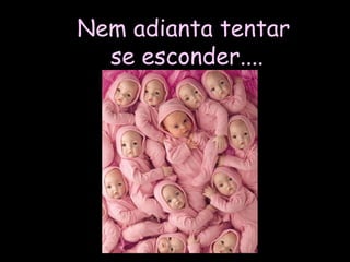 Nem adianta tentar se esconder.... 