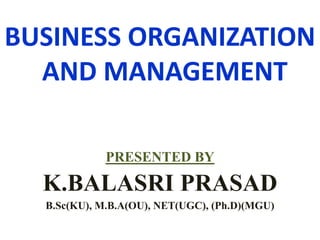 BUSINESS ORGANIZATION
AND MANAGEMENT
PRESENTED BY
K.BALASRI PRASAD
B.Sc(KU), M.B.A(OU), NET(UGC), (Ph.D)(MGU)
 