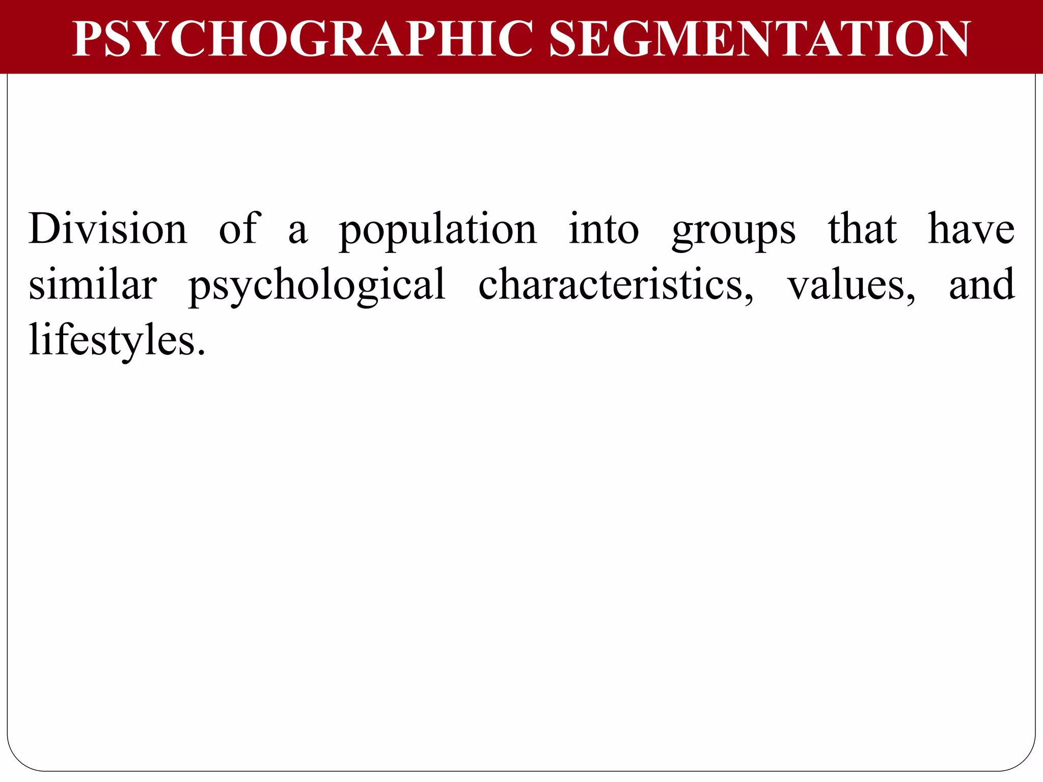 PSYCHOGRAPHIC SEGMENTATION
Division of a population into groups that have
similar psychological characteristics, values, and
lifestyles.
 