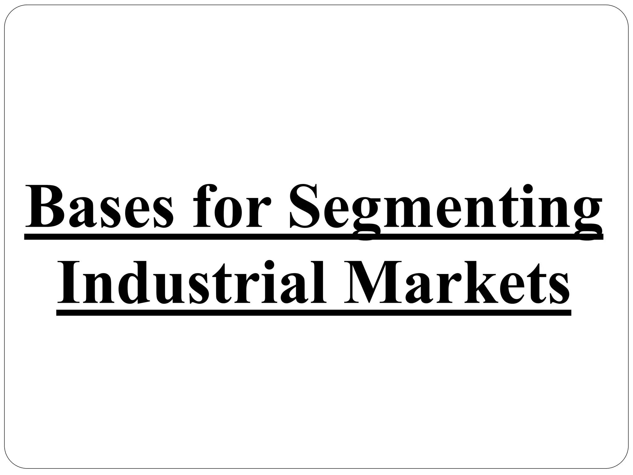 Bases for Segmenting
Industrial Markets
 