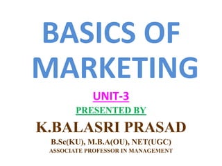 BASICS OF
MARKETING
UNIT-3
PRESENTED BY
K.BALASRI PRASAD
B.Sc(KU), M.B.A(OU), NET(UGC)
ASSOCIATE PROFESSOR IN MANAGEMENT
 