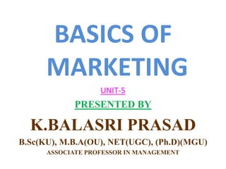 BASICS OF
MARKETING
UNIT-5
PRESENTED BY
K.BALASRI PRASAD
B.Sc(KU), M.B.A(OU), NET(UGC), (Ph.D)(MGU)
ASSOCIATE PROFESSOR IN MANAGEMENT
 