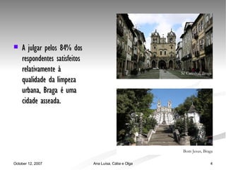 A julgar pelos 84% dos respondentes satisfeitos relativamente à qualidade da limpeza urbana, Braga é uma cidade asseada. Sé Catedral, Braga Bom Jesus, Braga   