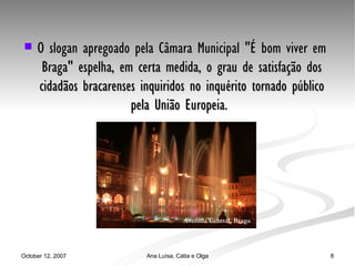 O slogan apregoado pela Câmara Municipal "É bom viver em Braga" espelha, em certa medida, o grau de satisfação dos cidadãos bracarenses inquiridos no inquérito tornado público pela União Europeia.  Avenida Central, Braga 