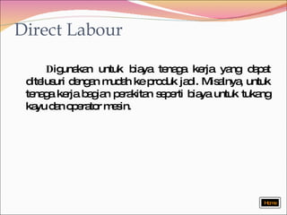 Direct Labour D igunakan untuk biaya tenaga kerja yang dapat ditelusuri dengan mudah ke produk jadi. Misalnya, untuk tenaga kerja bagian perakitan seperti biaya untuk tukang kayu dan operator mesin.  Home 