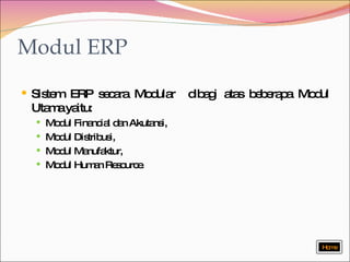 Modul ERP Sistem ERP secara Modular  dibagi atas beberapa Modul Utama yaitu:  Modul Financial dan Akutansi, Modul Distribusi, Modul Manufaktur, Modul Human Resource . Home 
