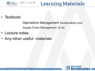 1 - 2
Copyright © 2017 Pearson Education, Ltd. 2
Learning Materials
• Textbook:
Operations Management Sustainability and
Supply Chain Management 12 ed.
• Lecture notes
• Any other useful materials
 