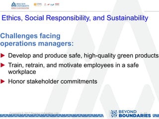 1 - 67
Copyright © 2017 Pearson Education, Ltd.
Ethics, Social Responsibility, and Sustainability
Challenges facing
operations managers:
▶ Develop and produce safe, high-quality green products
▶ Train, retrain, and motivate employees in a safe
workplace
▶ Honor stakeholder commitments
 