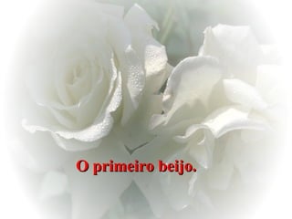 O primeiro beijo.   
