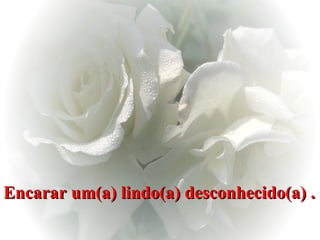 Encarar um(a) lindo(a) desconhecido(a) . 