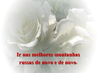 Ir nas melhores montanhas  russas de novo e de novo .  