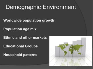 Demographic Environment
Worldwide population growth
Population age mix
Ethnic and other markets
Educational Groups
Household patterns
 