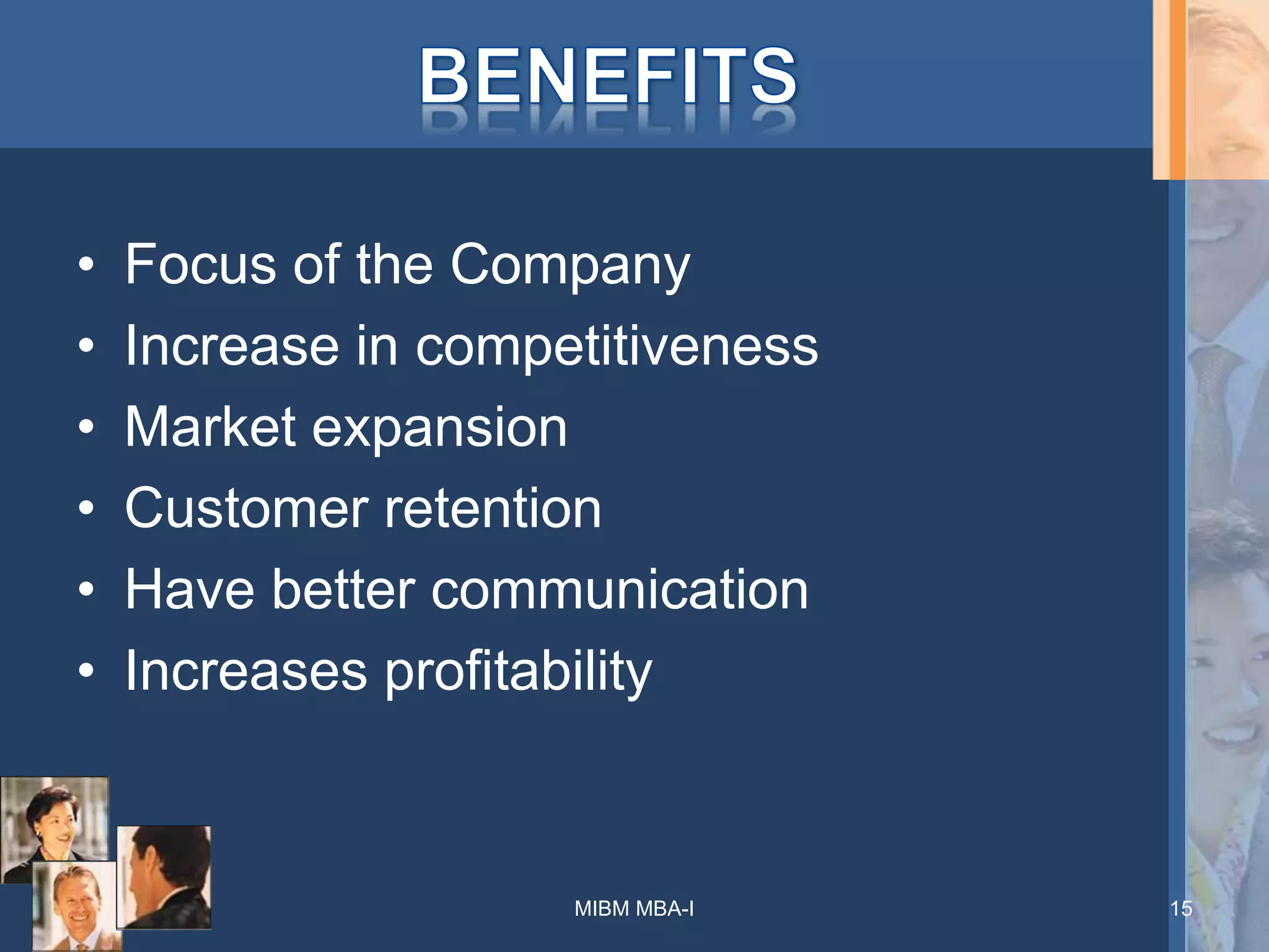 • Focus of the Company
• Increase in competitiveness
• Market expansion
• Customer retention
• Have better communication
• Increases profitability
MIBM MBA-I 15
 