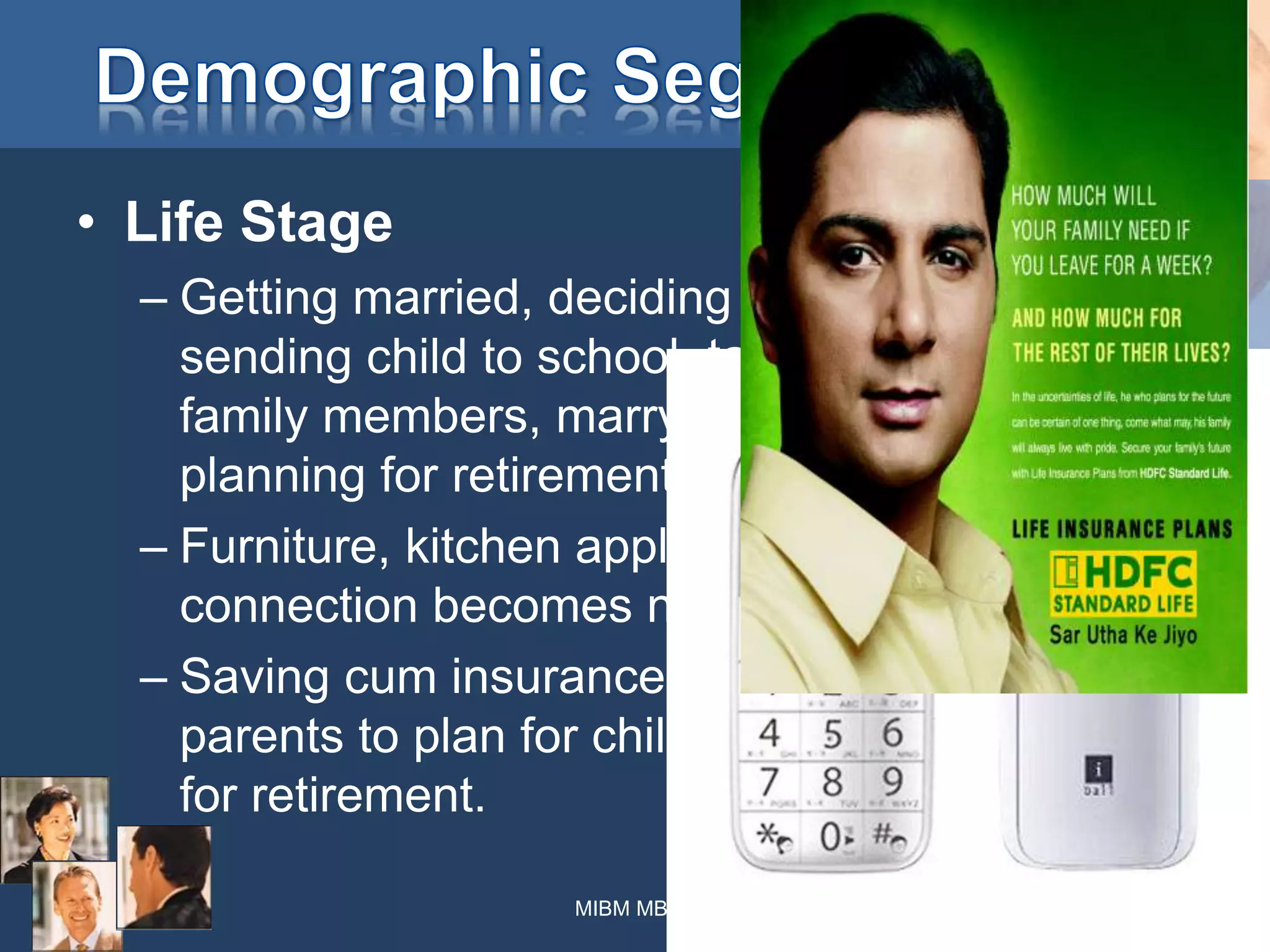 • Life Stage
– Getting married, deciding to buy home,
sending child to school, taking care of older
family members, marrying off their children,
planning for retirement etc.
– Furniture, kitchen appliances, cooking gas
connection becomes necessary when ____.
– Saving cum insurance schemes for young
parents to plan for children’s education or
for retirement.
MIBM MBA-I 25
 