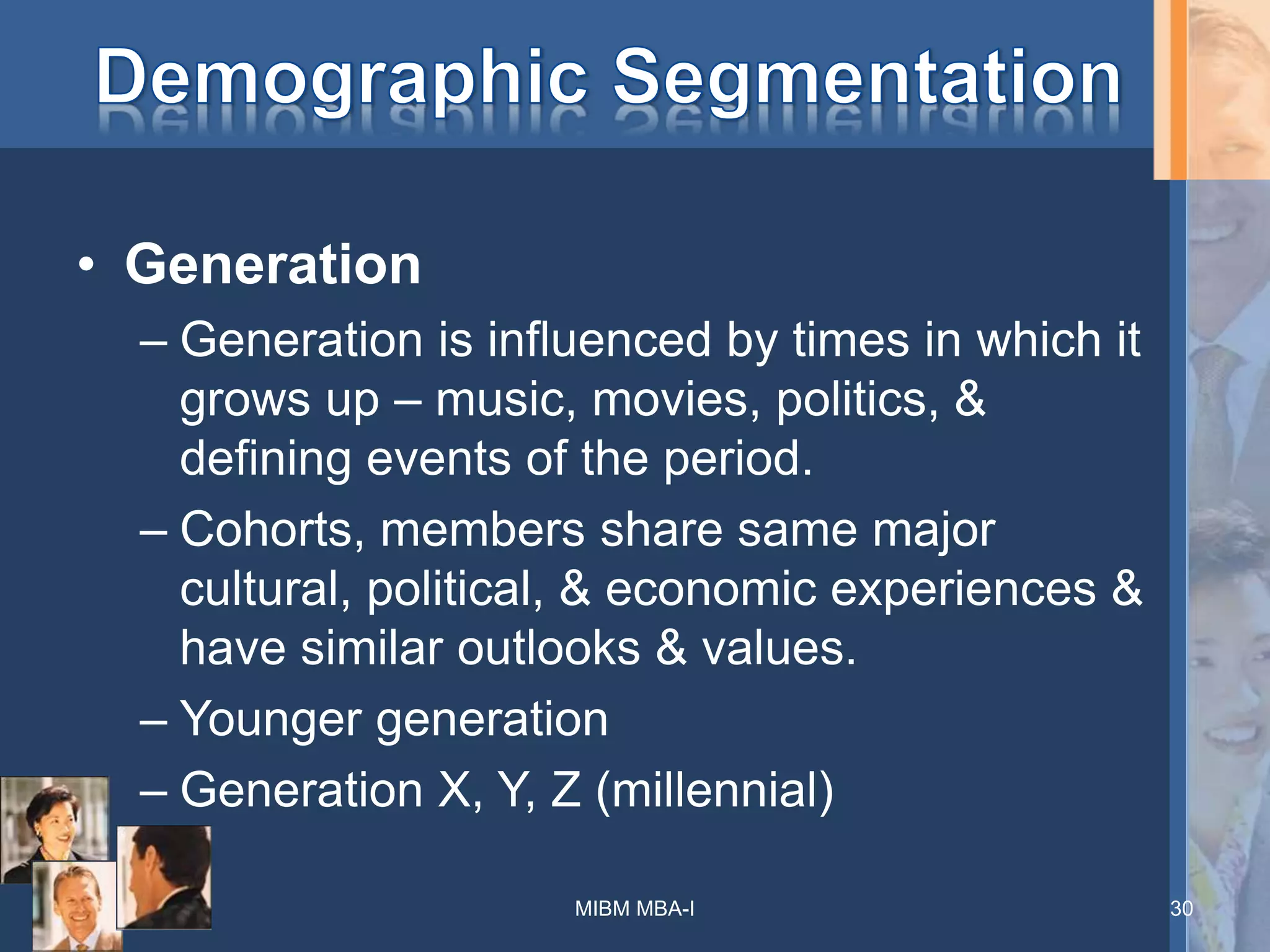 • Generation
– Generation is influenced by times in which it
grows up – music, movies, politics, &
defining events of the period.
– Cohorts, members share same major
cultural, political, & economic experiences &
have similar outlooks & values.
– Younger generation
– Generation X, Y, Z (millennial)
MIBM MBA-I 30
 