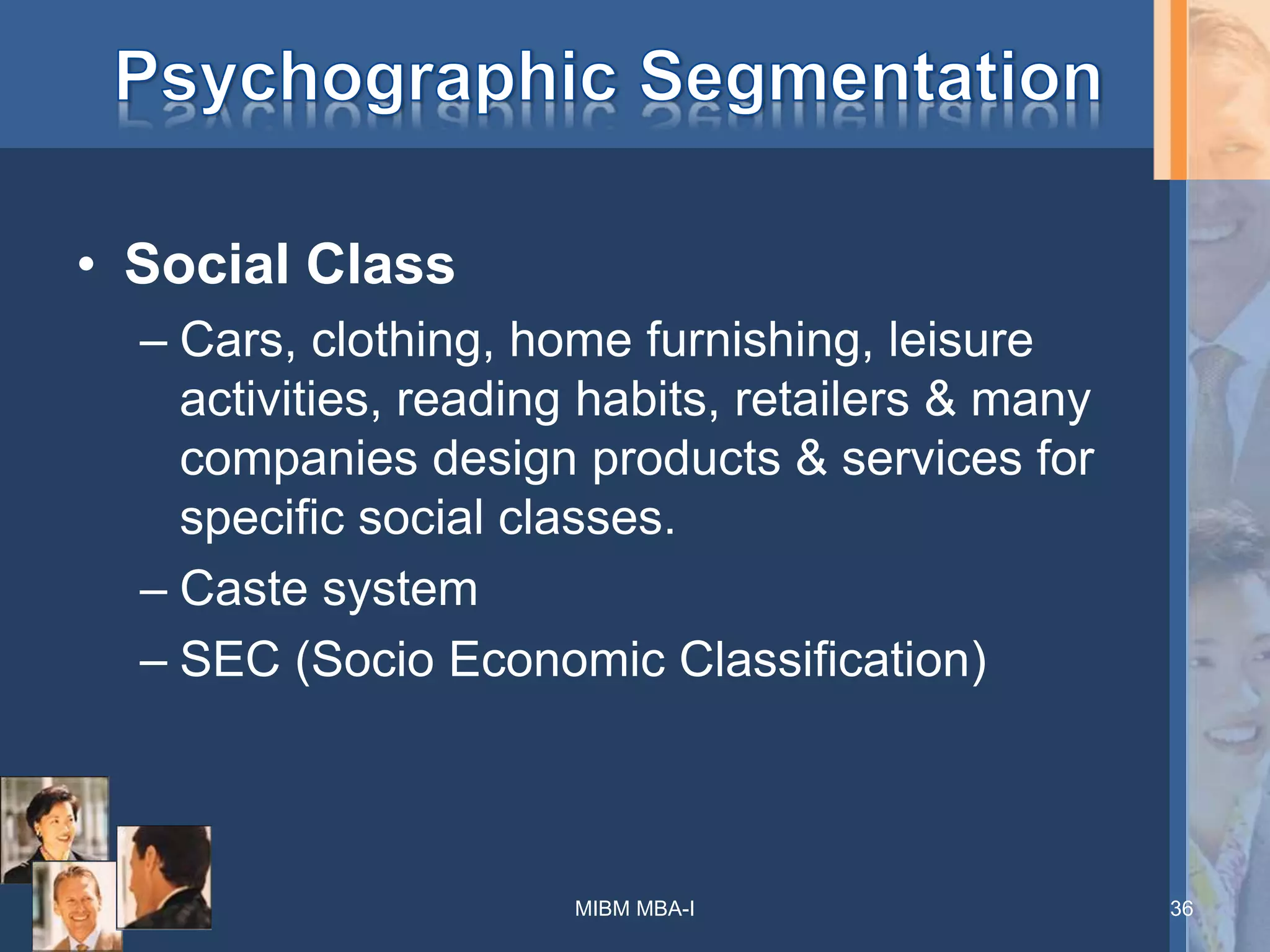 • Social Class
– Cars, clothing, home furnishing, leisure
activities, reading habits, retailers & many
companies design products & services for
specific social classes.
– Caste system
– SEC (Socio Economic Classification)
MIBM MBA-I 36
 