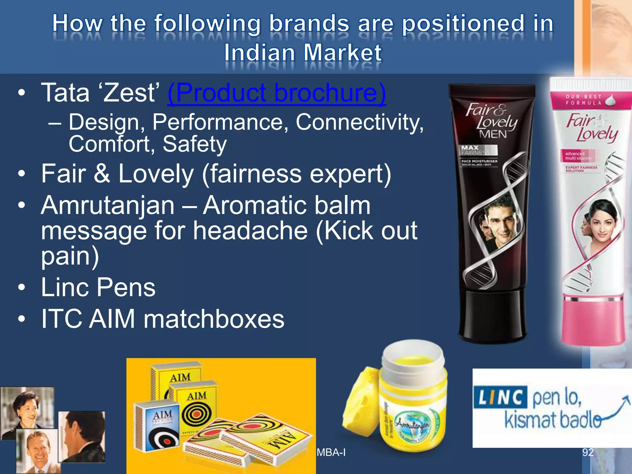 • Tata ‘Zest’ (Product brochure)
– Design, Performance, Connectivity,
Comfort, Safety
• Fair & Lovely (fairness expert)
• Amrutanjan – Aromatic balm
message for headache (Kick out
pain)
• Linc Pens
• ITC AIM matchboxes
MIBM MBA-I 92
 