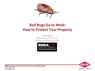 Bed Bugs Go to Work: How to Protect Your Property Presented by Ron Harrison, Ph.D., B.C.E. Director of Technical Services 