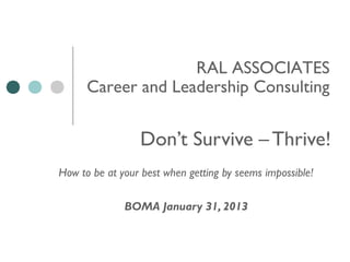 RAL ASSOCIATES
      Career and Leadership Consulting


                 Don’t Survive – Thrive!
How to be at your best when getting by seems impossible!

              BOMA January 31, 2013
 
