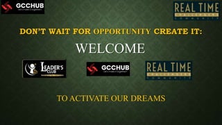 DON’T WAIT FOR OPPORTUNITY CREATE IT:
WELCOME
TO ACTIVATE OUR DREAMS
 