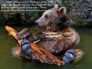 11.- Come mirtilos e nozes. Toma chá verde, muita água e um copo de vinho por dia (brinca com ela por tudo de bom que há na tua vida e, sendo possível, na companhia de quem mais gostas ). 