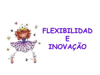 FLEXIBILIDADE INOVAÇÃO 