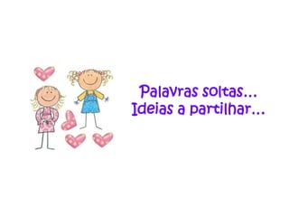 Palavras soltas…
Ideias a partilhar…
 