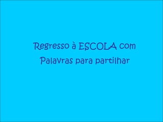 Regresso à ESCOLA com
 Palavras para partilhar
 