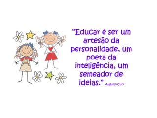 “Educar é ser um
     artesão da
personalidade, um
      poeta da
 inteligência, um
   semeador de
   ideias.”
         Augusto Cury
 