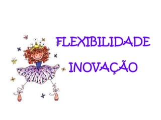FLEXIBILIDADE

 INOVAÇÃO
 