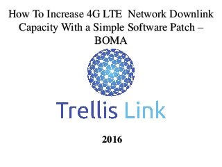 How To Increase 4G LTE Network Downlink
Capacity With a Simple Software Patch –
BOMA
2016
 