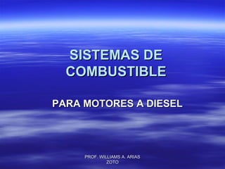 SISTEMAS DESISTEMAS DE
COMBUSTIBLECOMBUSTIBLE
PARA MOTORES A DIESELPARA MOTORES A DIESEL
PROF. WILLIAMS A. ARIASPROF. WILLIAMS A. ARIAS
ZOTOZOTO
 