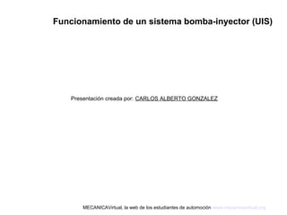 Funcionamiento de un sistema bomba-inyector (UIS)
Presentación creada por: CARLOS ALBERTO GONZALEZ
MECANICAVirtual, la web de los estudiantes de automoción www.mecanicavirtual.org
 