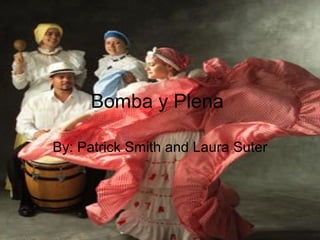 Bomba y Plena   By: Patrick Smith and Laura Suter 