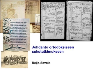 VTT TECHNICAL RESEARCH CENTRE OF FINLAND
LTD
Johdanto ortodoksiseen
sukututkimukseen
Reijo Savola
 