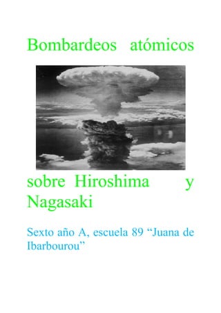 Bombardeos atómicos
sobre Hiroshima y
Nagasaki
Sexto año A, escuela 89 “Juana de
Ibarbourou”
 