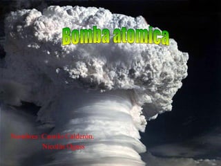 Nombres: Camilo Calderón. Nicolás Ogass Bomba atomica 