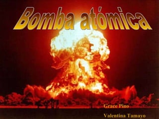 INTEGRANTES: Grace Pino P. Valentina Tamayo P. Bomba atómica Grace Pino Valentina Tamayo 