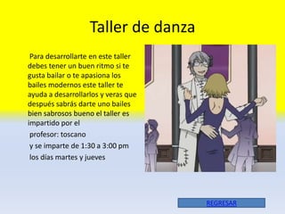 Taller de danza
 Para desarrollarte en este taller
debes tener un buen ritmo si te
gusta bailar o te apasiona los
bailes modernos este taller te
ayuda a desarrollarlos y veras que
después sabrás darte uno bailes
bien sabrosos bueno el taller es
impartido por el
 profesor: toscano
 y se imparte de 1:30 a 3:00 pm
 los días martes y jueves




                                     REGRESAR
 
