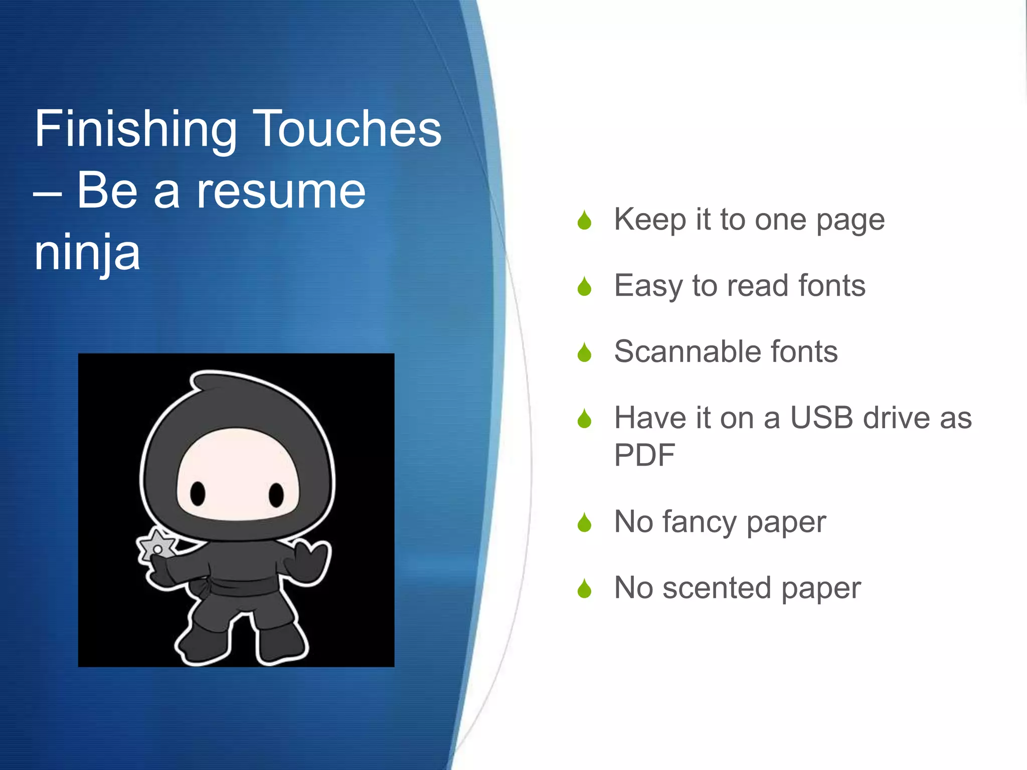 Finishing Touches – Be a resume ninjaKeep it to one pageEasy to read fontsScannable fontsHave it on a USB drive as PDFNo fancy paperNo scented paper