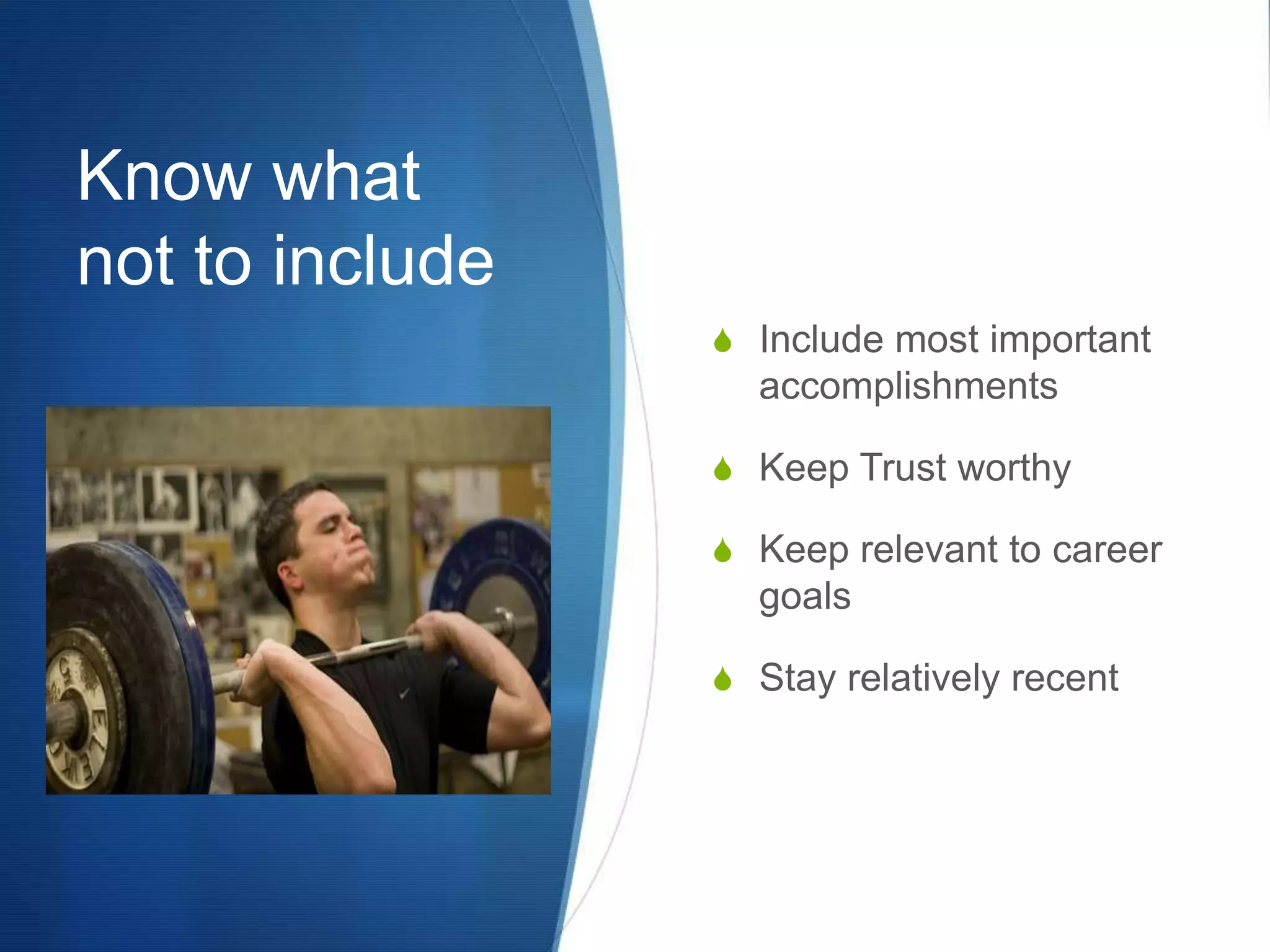 Know what not to includeInclude most important accomplishmentsKeep Trust worthyKeep relevant to career goalsStay relatively recent