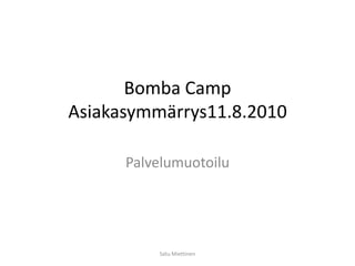 Bomba CampAsiakasymmärrys11.8.2010  Palvelumuotoilu Satu Miettinen 