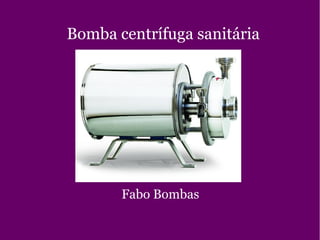 Bomba centrífuga sanitária
Fabo Bombas
 