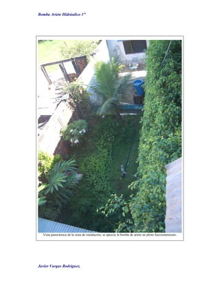 Bomba Ariete Hidráulico 1”
Javier Vargas Rodríguez.
Vista panorámica de la zona de instalación, se aprecia la bomba de ariete en pleno funcionamiento.
 