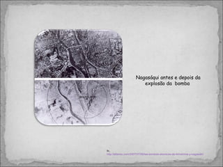 Nagasáqui antes e depois da explosão da  bomba  In,  http://eltamiz.com/2007/07/06/las-bombas-atomicas-de-hiroshima-y-nagasaki/ 