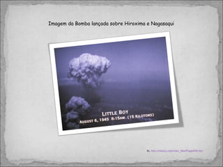 Imagem da Bomba lançada sobre Hiroxima e Nagasaqui In,  http://chazzz.org/index_files/Page408.htm 