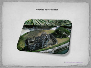 Hiroxima na actualidade  In,  http://www.jomalori.blogspot.com/ 
