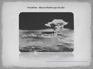 Hiroshima - Mais brilhante que mil sóis In,  http://kantoximpi.blogspot.com/2007/08/crimes-contra-humanidade-3-hiroshima-e.html 